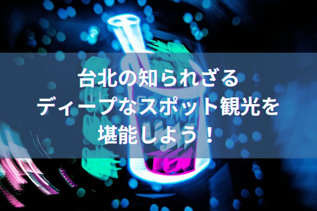 台北の知られざるディープなスポット観光を堪能しよう！